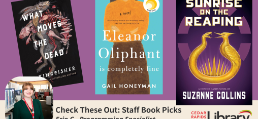 A graphic says "Check These Out: Staff Book Picks, Erin C., Programming Specialist" with three book titles: "What Moves the Dead," "Eleanor Oliphant is Completely Fine," and "Sunrise on the Reaping."